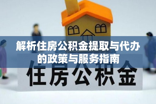 威远解析住房公积金提取与代办的政策与服务指南