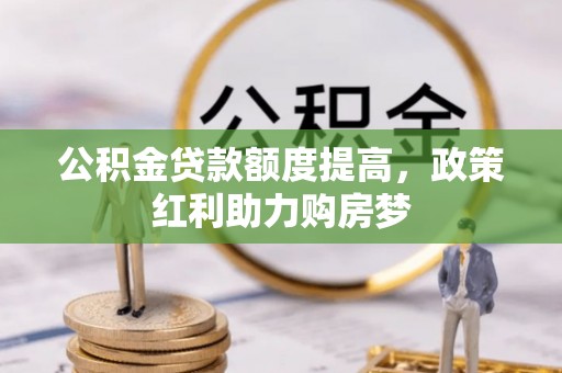 威远公积金贷款额度提高，政策红利助力购房梦