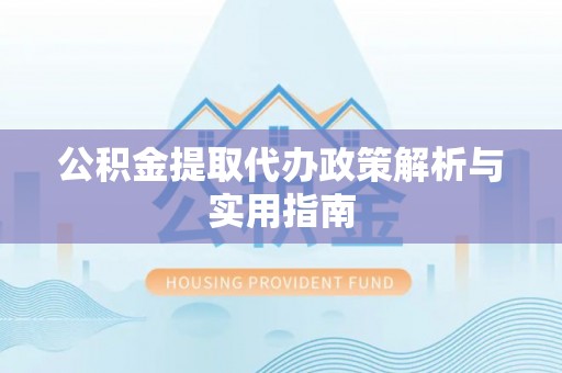 威远公积金提取代办政策解析与实用指南
