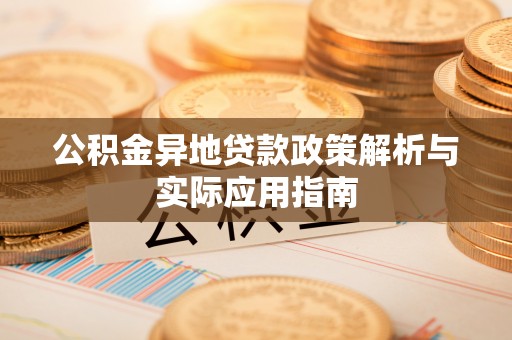 威远公积金异地贷款政策解析与实际应用指南