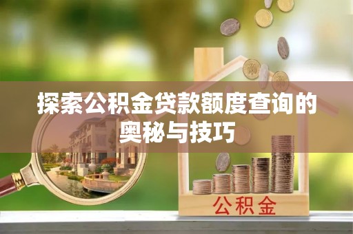 威远探索公积金贷款额度查询的奥秘与技巧