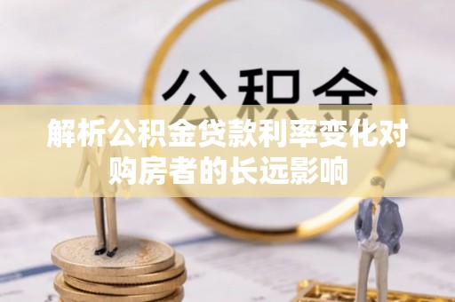 威远解析公积金贷款利率变化对购房者的长远影响