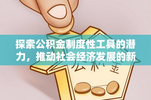 威远探索公积金制度性工具的潜力，推动社会经济发展的新引擎