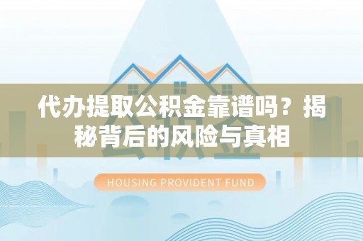 威远代办提取公积金靠谱吗？揭秘背后的风险与真相
