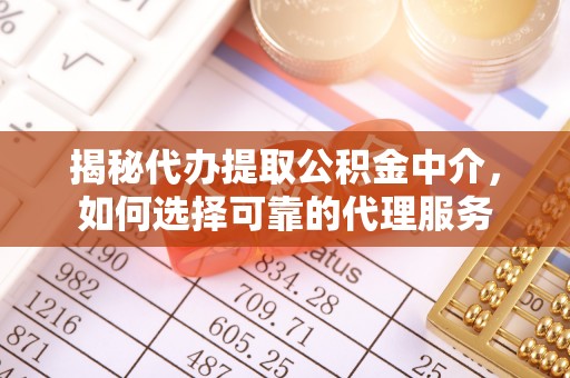 威远揭秘代办提取公积金中介，如何选择可靠的代理服务