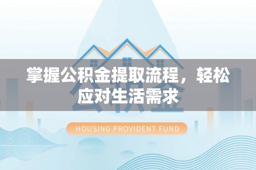 威远掌握公积金提取流程，轻松应对生活需求