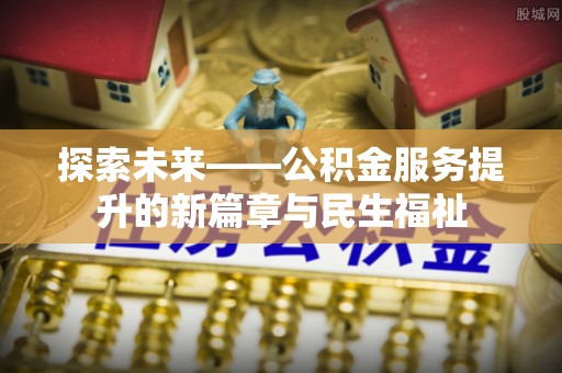 威远探索未来——公积金服务提升的新篇章与民生福祉