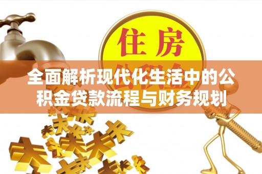 威远全面解析现代化生活中的公积金贷款流程与财务规划