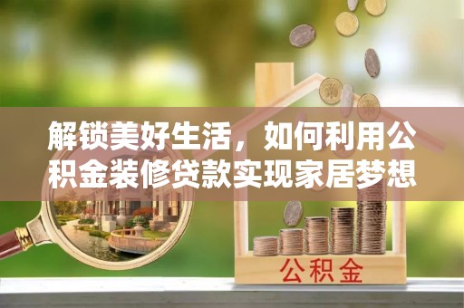 威远解锁美好生活，如何利用公积金装修贷款实现家居梦想