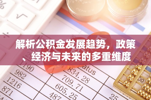 威远解析公积金发展趋势，政策、经济与未来的多重维度