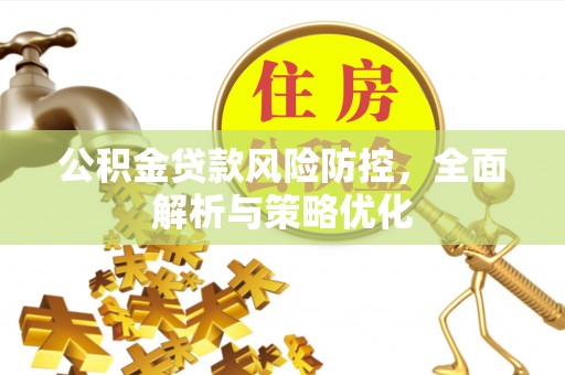威远公积金贷款风险防控，全面解析与策略优化