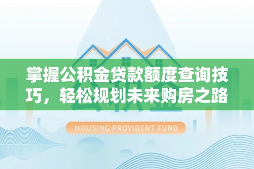 威远掌握公积金贷款额度查询技巧，轻松规划未来购房之路