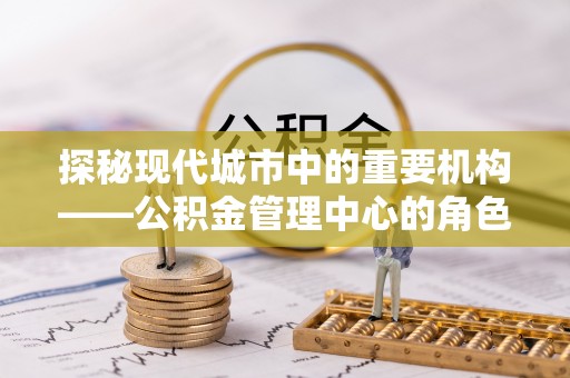 威远探秘现代城市中的重要机构——公积金管理中心的角色与使命