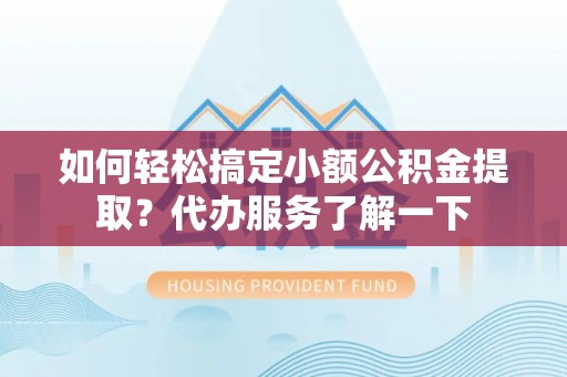 威远如何轻松搞定小额公积金提取？代办服务了解一下