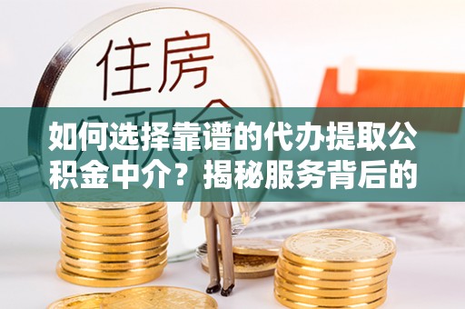 威远如何选择靠谱的代办提取公积金中介？揭秘服务背后的真相