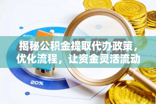 威远揭秘公积金提取代办政策，优化流程，让资金灵活流动