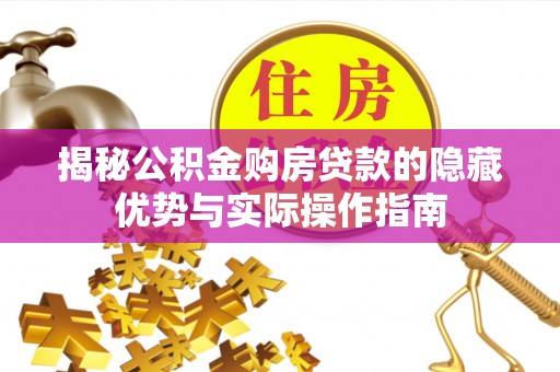 威远揭秘公积金购房贷款的隐藏优势与实际操作指南