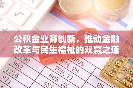 威远公积金业务创新，推动金融改革与民生福祉的双赢之道