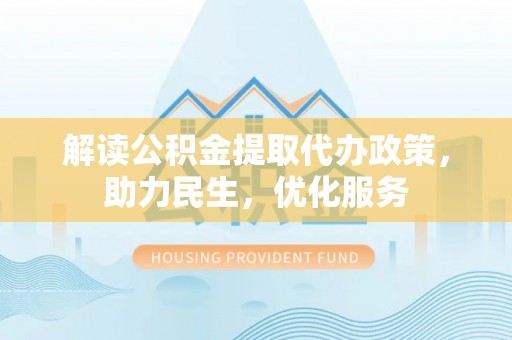 威远解读公积金提取代办政策，助力民生，优化服务