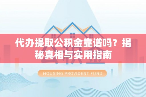 威远代办提取公积金靠谱吗？揭秘真相与实用指南