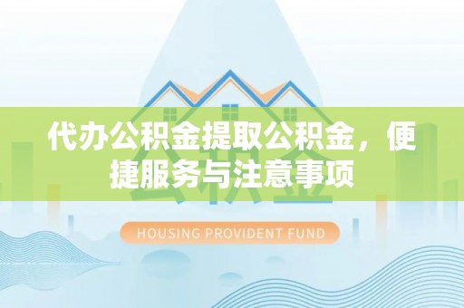 威远代办公积金提取公积金，便捷服务与注意事项