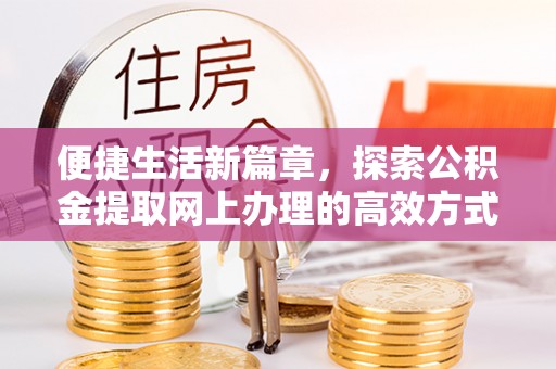 威远便捷生活新篇章，探索公积金提取网上办理的高效方式