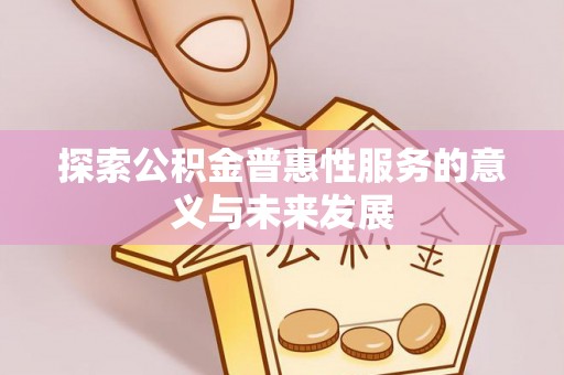 威远探索公积金普惠性服务的意义与未来发展