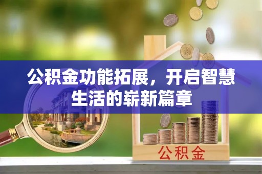 威远公积金功能拓展，开启智慧生活的崭新篇章
