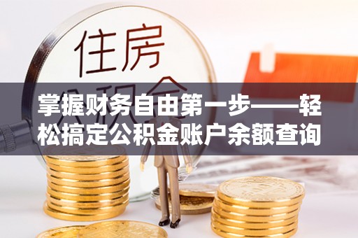 威远掌握财务自由第一步——轻松搞定公积金账户余额查询的方法与技巧