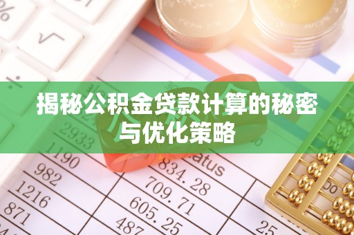 威远揭秘公积金贷款计算的秘密与优化策略