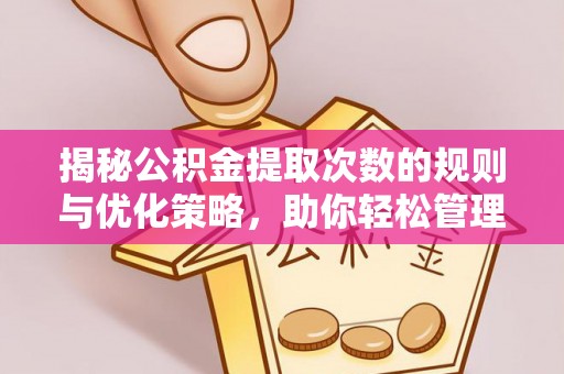 威远揭秘公积金提取次数的规则与优化策略，助你轻松管理财务