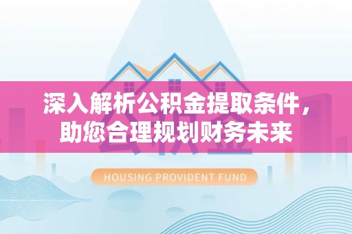 威远深入解析公积金提取条件，助您合理规划财务未来