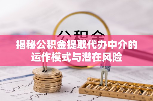 威远揭秘公积金提取代办中介的运作模式与潜在风险