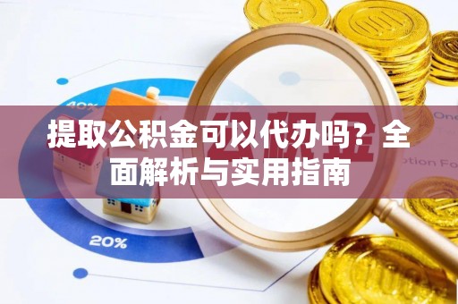 威远提取公积金可以代办吗？全面解析与实用指南