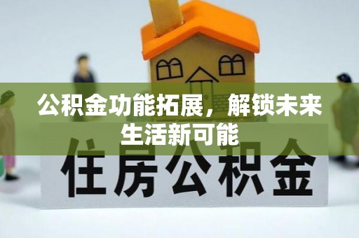 威远公积金功能拓展，解锁未来生活新可能