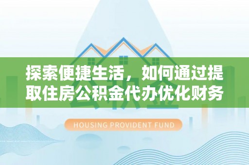 威远探索便捷生活，如何通过提取住房公积金代办优化财务规划