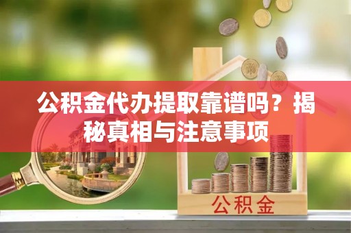 威远公积金代办提取靠谱吗？揭秘真相与注意事项
