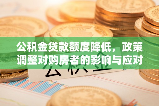 威远公积金贷款额度降低，政策调整对购房者的影响与应对策略