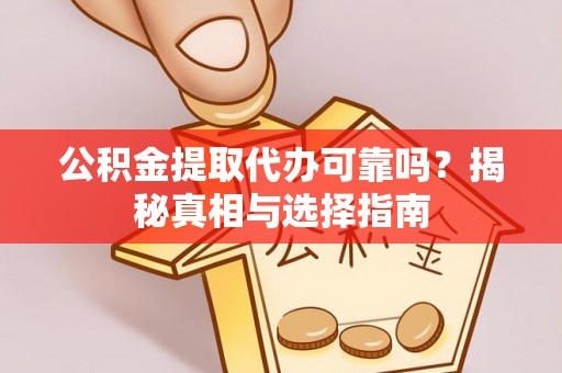 威远公积金提取代办可靠吗？揭秘真相与选择指南