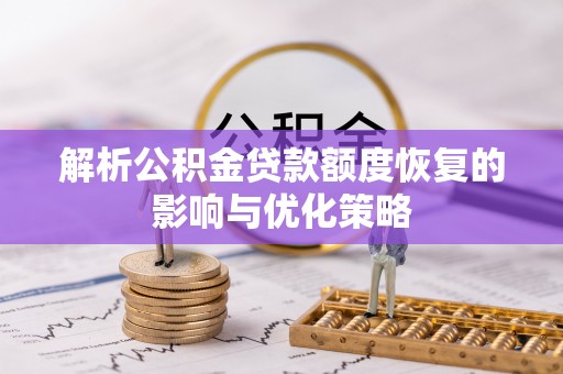 威远解析公积金贷款额度恢复的影响与优化策略