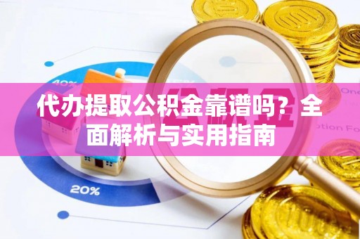 威远代办提取公积金靠谱吗？全面解析与实用指南