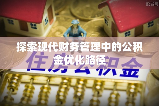 威远探索现代财务管理中的公积金优化路径