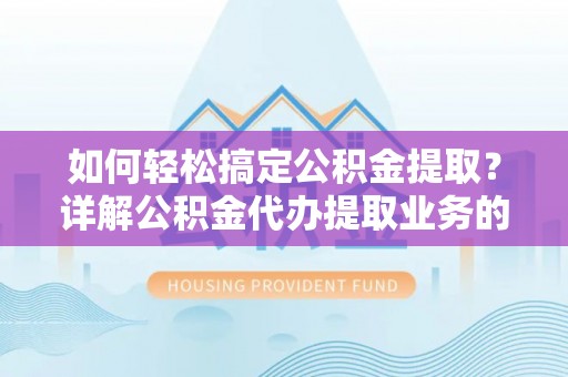 威远如何轻松搞定公积金提取？详解公积金代办提取业务的便捷之道