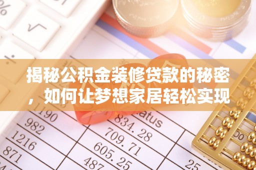威远揭秘公积金装修贷款的秘密，如何让梦想家居轻松实现？