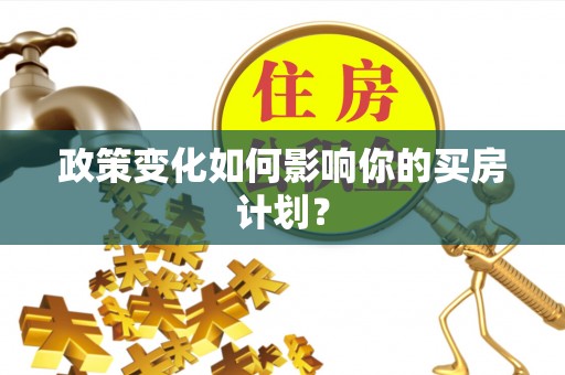 威远政策变化如何影响你的买房计划？