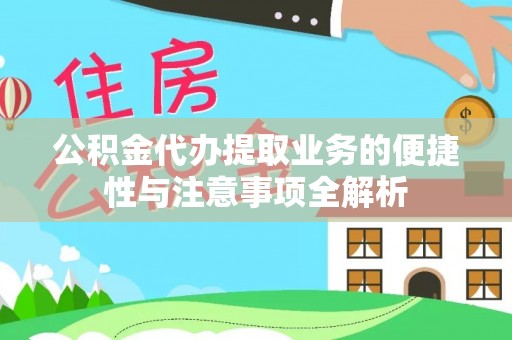 威远公积金代办提取业务的便捷性与注意事项全解析