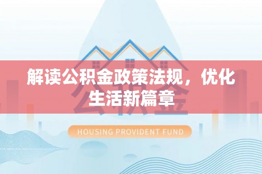 威远解读公积金政策法规，优化生活新篇章