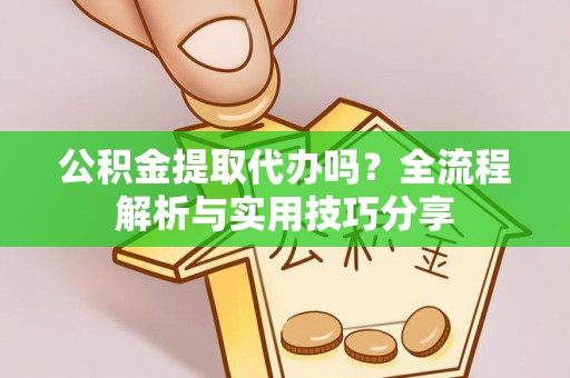 威远公积金提取代办吗？全流程解析与实用技巧分享
