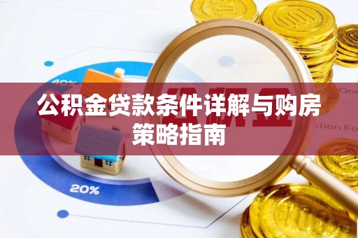威远公积金贷款条件详解与购房策略指南