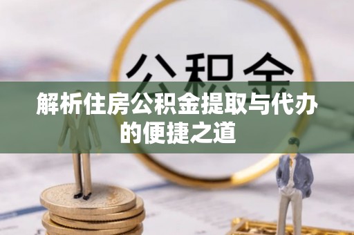 威远解析住房公积金提取与代办的便捷之道